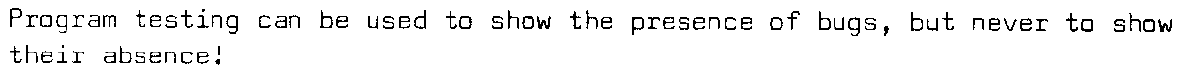Testing can be used to show the presence of bugs, but never to show their absence!